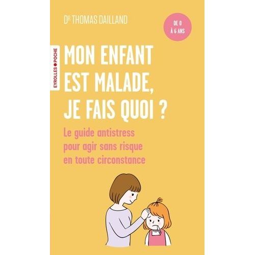 Mon Enfant Est Malade, Je Fais Quoi ? - Le Guide Antistress À L'attention Des Parents, Pour Agir Sans Risque En Toute Circonstance - De 0 À 6 Ans