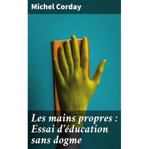 Les Mains Propres : Essai D'éducation Sans Dogme