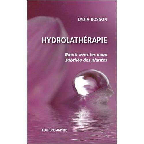 Hydrolathérapie - Guérir Avec Les Eaux Subtiles Des Plantes