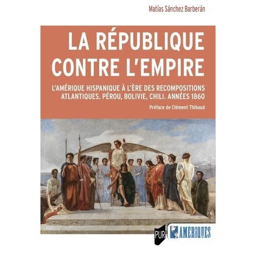 La République Contre L'empire - L'amérique Hispanique À L'ère Des Recompositions Atlantiques - Pérou, Bolivie, Chili - Années 1860