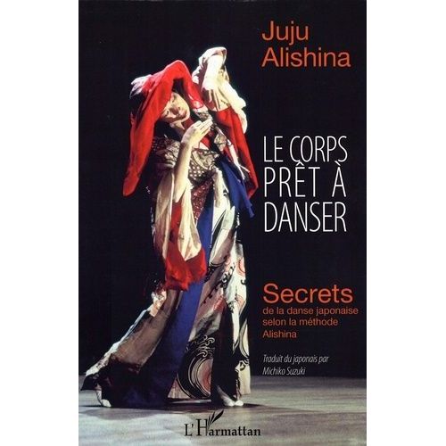 Le Corps Prêt À Danser - Secrets De La Danse Japonaise Selon La Méthode Alishina