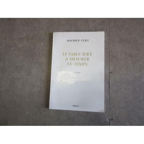 Le Sable Sert A Mesurer Le Temps Par Maurice Cury ( Poemes ) Dedicace Hommage Auteur Editions Arcam 1987