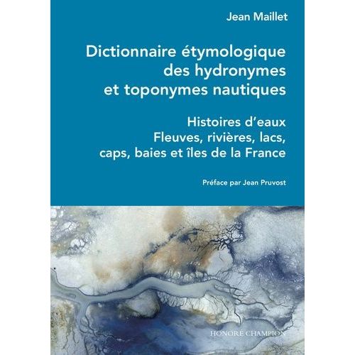 Dictionnaire Étymologique Des Hydronymes Et Toponymes Nautiques - Histoires D'eaux - Fleuves, Rivières, Lacs, Caps, Baies Et Îles De La France