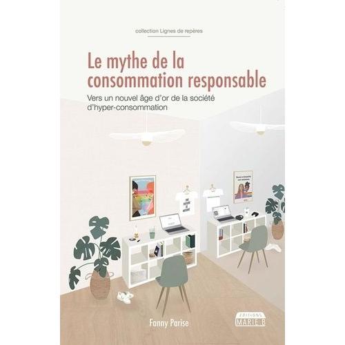 Le Mythe De La Consommation Responsable - Vers Un Nouvel Âge D'or De La Société D'hyper-Consommation