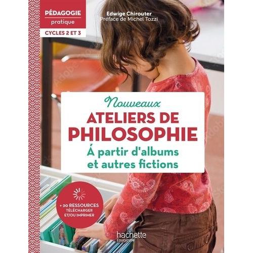 Nouveaux Ateliers De Philosophie À Partir D'albums Et Autres Fictions Cycles 2 Et 3