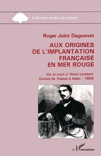 Aux Origines De L'implantation Française En Mer Rouge - Vie Et Mort D'henri Lambert - Consul De Farnce À Aden - 1859