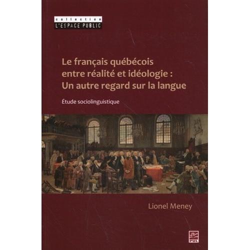 Le Français Québécois, Entre Réalité Et Idéologie - Un Autre Regard Sur La Langue
