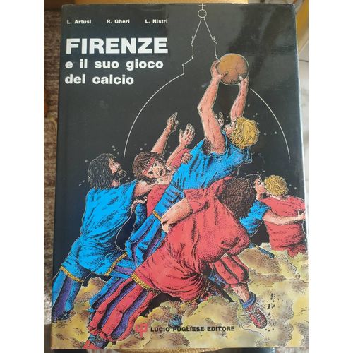 Firenze E Il Suo Gioco Del Calcio Artusi Gheri Nistri Lucio Pugliese Editore