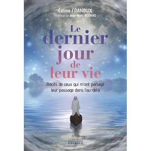 Le Dernier Jour De Leur Vie - Récits De Ceux Qui Ont Partagé Avec Moi Leur Passage Dans L'au-Delà