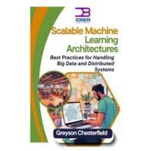 Scalable Machine Learning Architectures: Best Practices For Handling Big Data And Distributed Systems