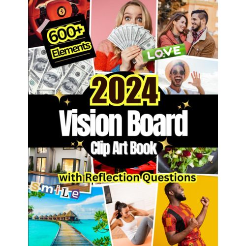 2024 Vision Board Clip Art Book: 600+ Pictures, Quotes And Words For More Than 30 Life Aspects Such As Health, Money And More. With Reflection Questions. For All Women And Men. (Vision Board Supplies)