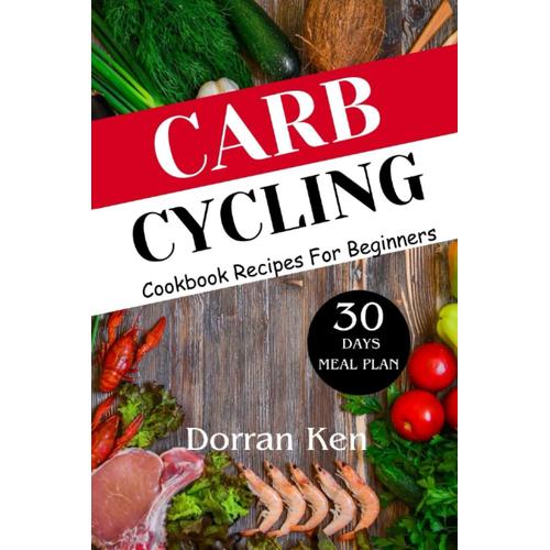 Carb-Cycling Cookbook For Beginners: A Complete Guide To Reach Your Fitness Goals And Transform Your Body Without Giving Up Carbs, Easy & Tasty ... Weight Loss Exercises & A 30-Day Meal Plan