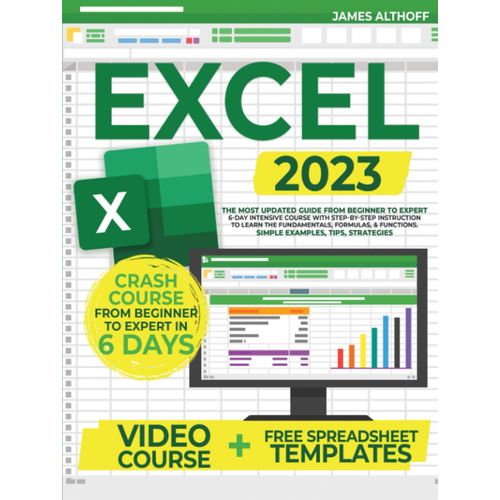 Excel 2023: The Most Updated Guide From Beginner To Expert | 6-Day Intensive Course With Step-By-Step Instruction To Learn The Fundamentals, Formulas, & Functions. Simple Examples, Tips, Strategies