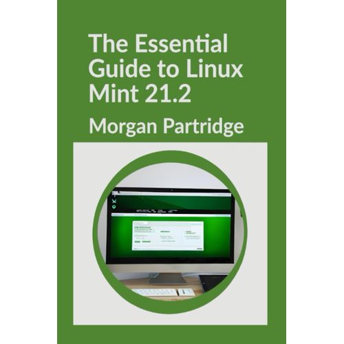 The Essential Guide To Linux Mint 21.2: Installation, Customization, And Security: A Comprehensive Guide For Your Linux Mint 21.2 Journey