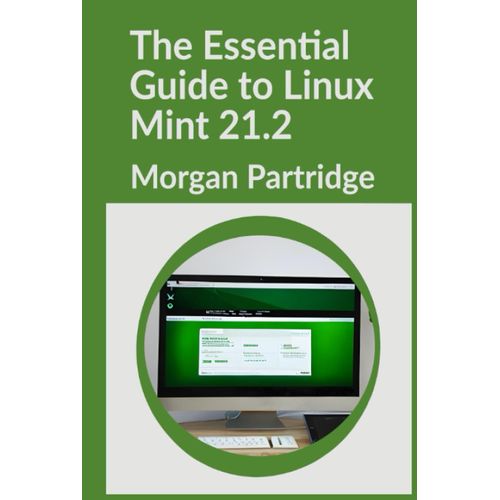 The Essential Guide To Linux Mint 21.2: Installation, Customization, And Security: A Comprehensive Guide For Your Linux Mint 21.2 Journey