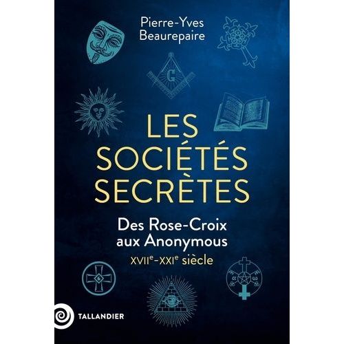 Les Sociétés Secrètes - Des Rose-Croix Aux Anonymous, Xviie-Xxie Siècle