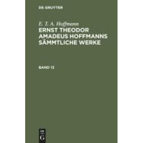 E. T. A. Hoffmann: Ernst Theodor Amadeus Hoffmanns Sämmtliche Werke. Band 13