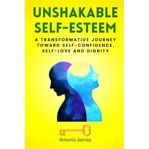 Unshakable Self-Esteem: A Transformative Journey Toward Self-Confidence, Self-Love And Dignity (Self Esteem Workbook)