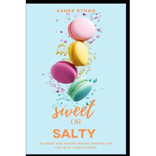 Sweet Or Salty?: 45 Sweet And Savory Baking Recipes For The Tefal Cake Factory