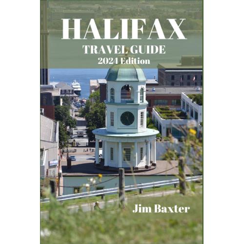 Halifax Travel Guide 2024 Edition: Uncover The Captivating History And Cultural Heritage Of Halifax (Jim Baxter Tours & Travel)