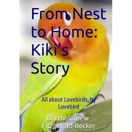 From Nest To Home: Kiki's Story: All About Lovebirds, By Lovebird