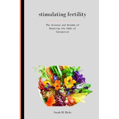 Stimulating Fertility: The Science And Wisdom Of Boosting The Odds Of Conception