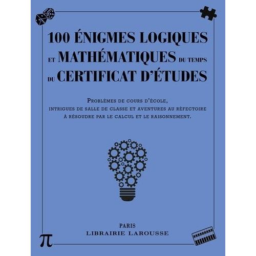 100 Énigmes Logiques Et Mathématiques Du Temps Du Certificat D'études - Problèmes De Cours D'école, Intrigues De Salle De Classe Et Aventures Au Réfectoire À Résoudre Par Le Calcul Et Le...