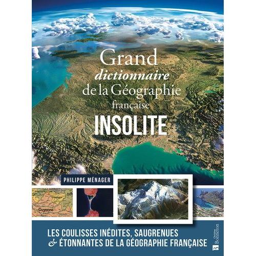 Grand Dictionnaire De La Géographie Française Insolite - Les Coulisses Inédites, Saugrenues & Étonnantes De La Géographie Française