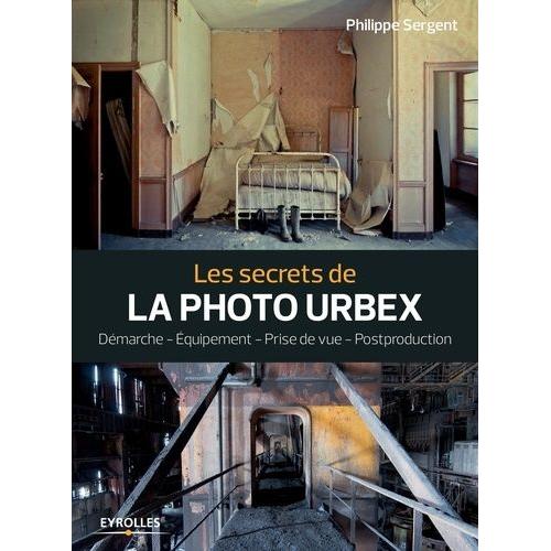 Les Secrets De La Photo Urbex - Démarche, Équipement, Prise De Vue, Postproduction