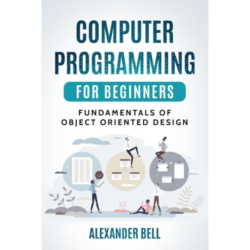 Computer Programming For Beginners: Fundamentals Of Object Oriented Design