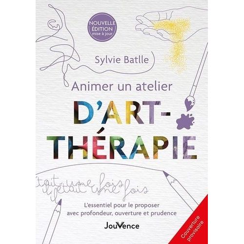 Animer Un Atelier D'art-Thérapie - L'essentiel Pour Le Proposer Avec Profondeur, Ouverture Et Prudence