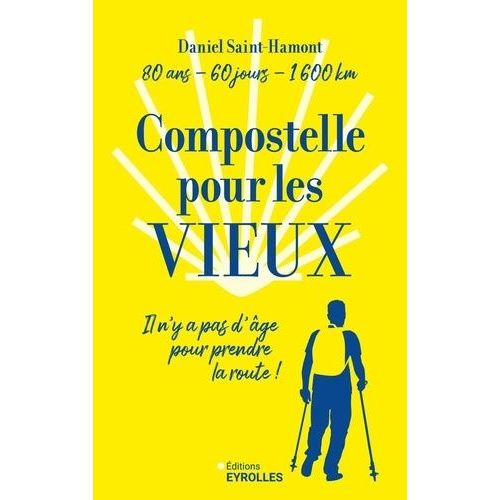 Compostelle Pour Les Vieux - Il N'y A Pas D'âge Pour Prendre La Route ! : 80 Ans, 120 Jours, 1600 Km
