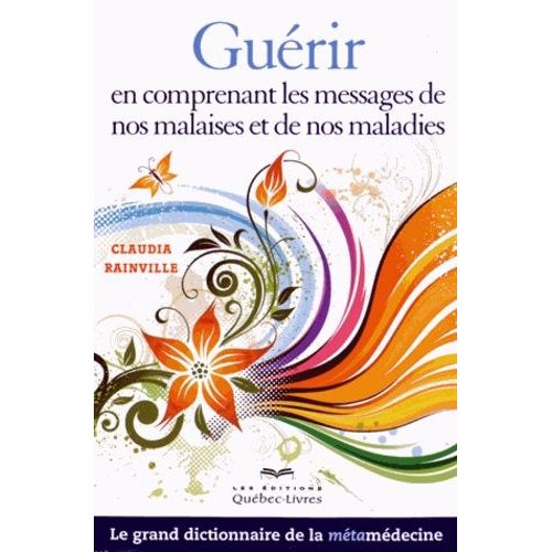 Guérir En Comprenant Les Messages De Nos Malaises Et De Nos Maladies - Le Grand Dictionnaire De La Métamédecine