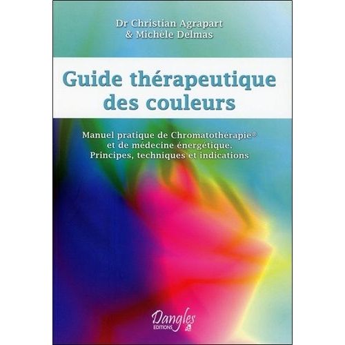 Guide Thérapeutique Des Couleurs - Manuel Pratique De Chromatothérapie Et De Médecine Énergétique - Principes, Technique Et Indications