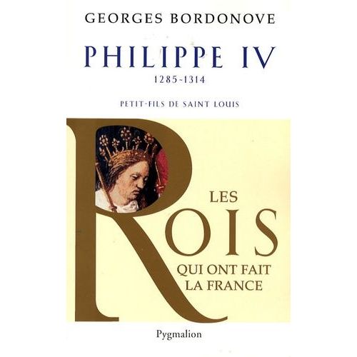 Philippe Iv, Roi De Fer - Petit-Fils De Saint Louis, 1285-1314