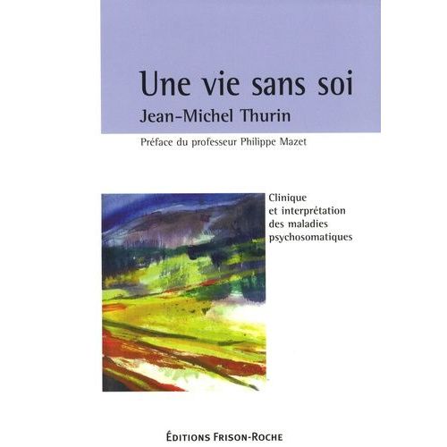Une Vie Sans Soi - Clinique Et Interprétation Des Maladies Psychosomatiques