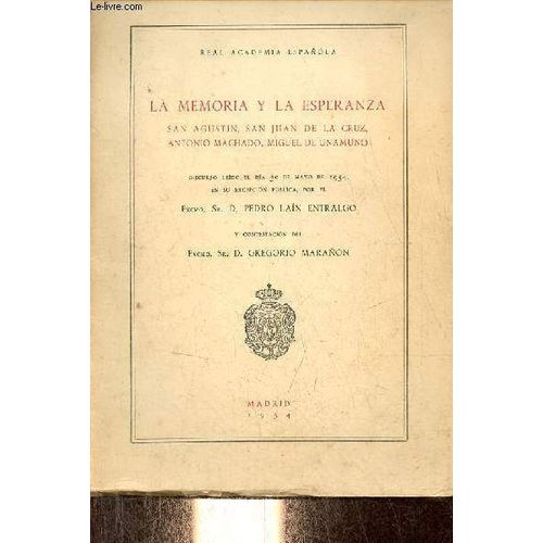 La Memoria Y La Esperanza San Agustin, San Juan De La Cruz, Antonio Machado, Miguel De Unamuno Discurso Leido El Dia 30 De Mayo De 1954, En Su Recepcion Publica Por El Excmo.Sr. D. Pedro Lain Entralgo Y Contestacion Del Excmo.Sr.D. Greogrio Maranon.