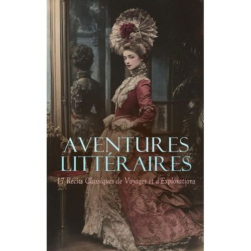 Aventures Littéraires : 17 Récits Classiques De Voyages Et D'explorations