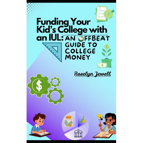Funding Your Kids College With An Iul: An Offbeat Guide To College Money Using Index Universal Life Insurance (The Offbeat Financial Guide Series)