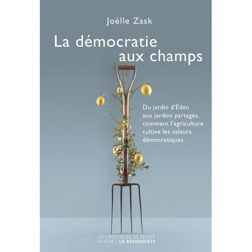 La Démocratie Aux Champs - Du Jardin D'eden Aux Jardins Partagés, Comment L'agriculture Cultive Les Valeurs Démocratiques