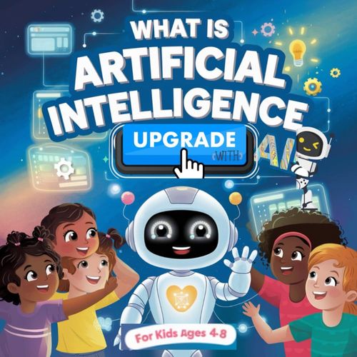 What Is Artificial Intelligence ? Upgrade With Ai, For Kids Ages 4-8: A Fun And Easy Guide To Explore The Future With Robots, Games, And Smart Technology