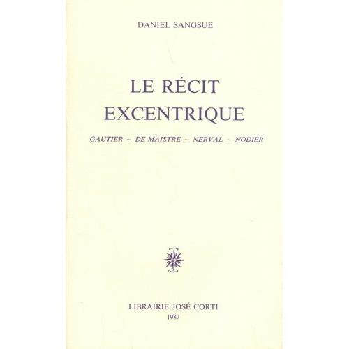 Le Récit Excentrique - Gautier, De Maistre, Nerval, Nodier