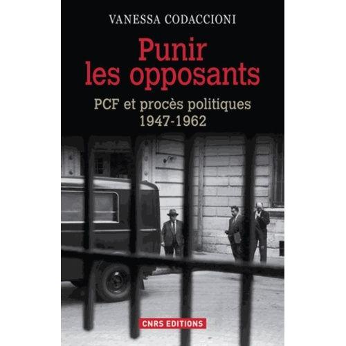 Punir Les Opposants - Pcf Et Procès Politiques (1947-1962)