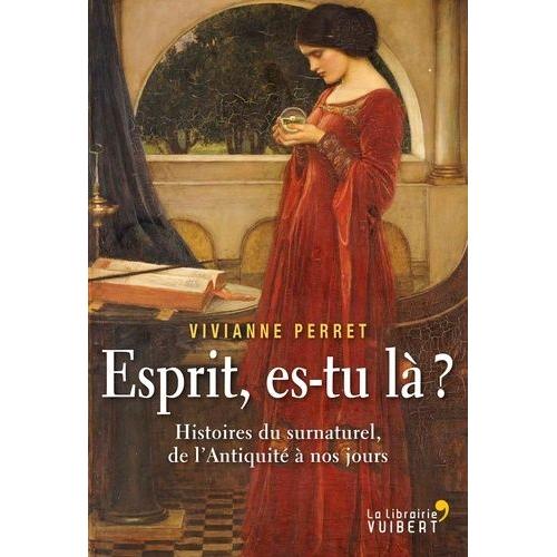 Esprit, Es-Tu Là ? - Histoires Du Surnaturel, De L'antiquité À Nos Jours