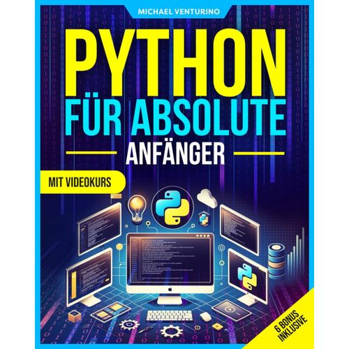Python Für Absolute Anfänger: Schritt Für Schritt In 20 Tagen Python Lernen Leicht Gemacht - Mit Videokurs Und Praktischen Übungen