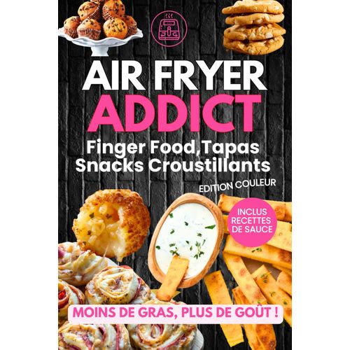 Air Fryer Addict : Finger Food, Tapas Et Snacks Croustillants: Le Plaisir Sans Lexcès - Les Recettes Les Plus Gourmandes Et Croquantes - Recettes Au ... Livre De Cuisine Pour La Friteuse À Air