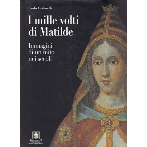 I Mille Volti Di Matilde . Immagini Di Un Mito Nei Secoli