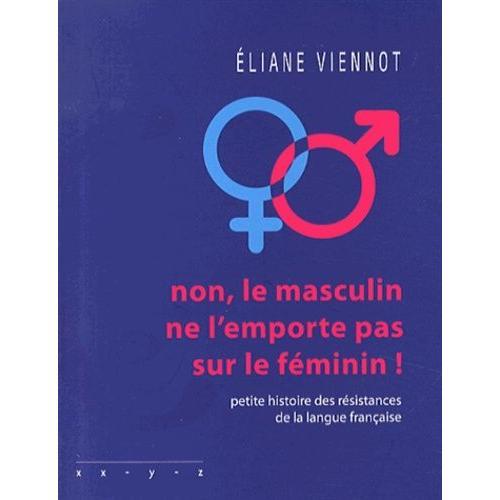 Non, Le Masculin Ne L'emporte Pas Sur Le Féminin ! - Petite Histoire Des Résistances De La Langue Française
