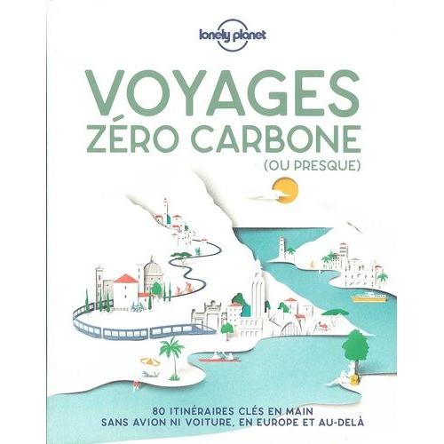 Voyage Zéro Carbone (Ou Presque) - 80 Itinéraires Clés En Mains, Sans Avion Ni Voiture, En Europe Et Au-Delà