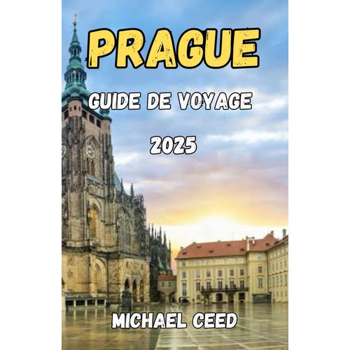 Prague Guide De Voyage 2025: Votre Compagnon Ultime Pour Explorer Les Magnifiques Attractions De La Ville, Son Histoire, Sa Culture, Ses Trésors Cachés Et Bien Plus Encore